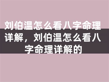 刘伯温怎么看八字命理详解，刘伯温怎么看八字命理详解的