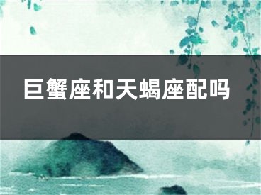 巨蟹座和天蝎座配吗
