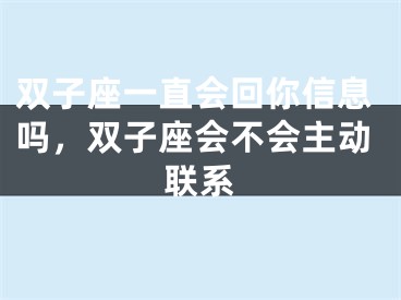 双子座一直会回你信息吗，双子座会不会主动联系