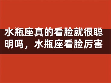 水瓶座真的看脸就很聪明吗,水瓶座看脸厉害