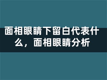 面相眼睛下留白代表什么,面相眼睛分析