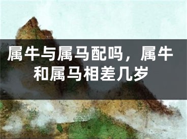 属牛与属马配吗,属牛和属马相差几岁