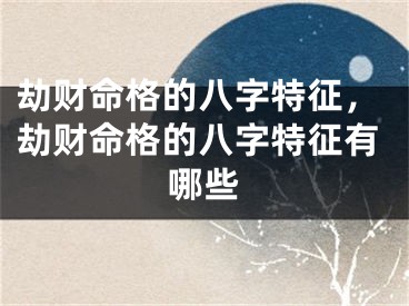 劫财命格的八字特征，劫财命格的八字特征有哪些