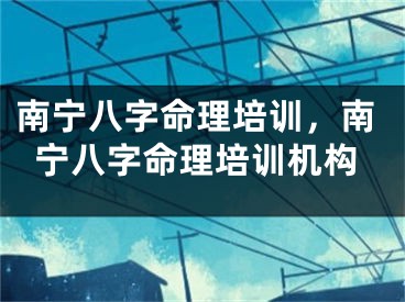 南宁八字命理培训,南宁八字命理培训机构