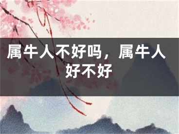 属牛人不好吗,属牛人好不好