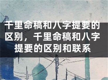 千里命稿和八字提要的区别，千里命稿和八字提要的区别和联系