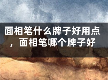 面相笔什么牌子好用点,面相笔哪个牌子好