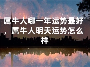 属牛人哪一年运势最好，属牛人明天运势怎么样