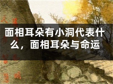 面相耳朵有小洞代表什么，面相耳朵与命运