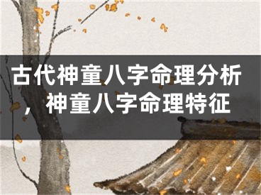 古代神童八字命理分析,神童八字命理特征
