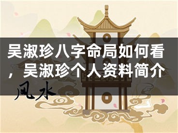 吴淑珍八字命局如何看，吴淑珍个人资料简介