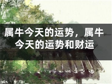 属牛今天的运势，属牛今天的运势和财运