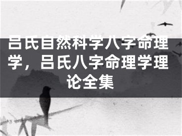 吕氏自然科学八字命理学，吕氏八字命理学理论全集