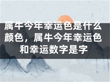 属牛今年幸运色是什么颜色，属牛今年幸运色和幸运数字是字
