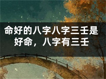命好的八字八字三壬是好命,八字有三壬