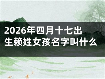 2026年四月十七出生赖姓女孩名字叫什么