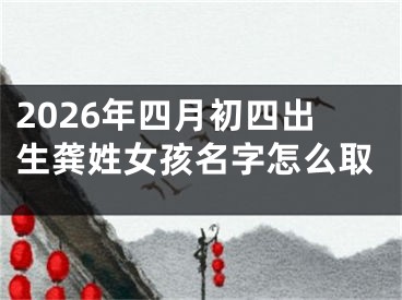 2026年四月初四出生龚姓女孩名字怎么取