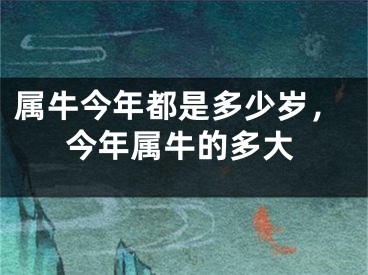属牛今年都是多少岁，今年属牛的多大