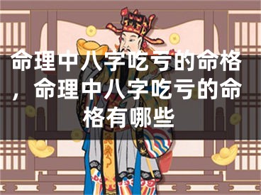 命理中八字吃亏的命格，命理中八字吃亏的命格有哪些