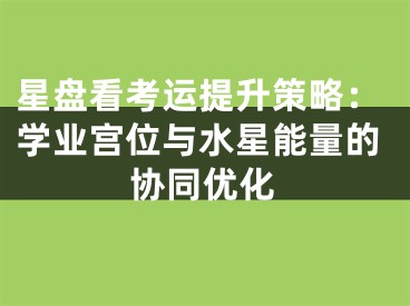 星盘看考运提升策略:学业宫位与水星能量的协同优化