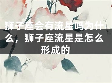 狮子座会有流星吗为什么,狮子座流星是怎么形成的