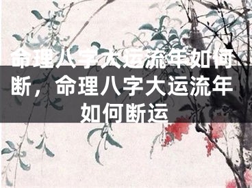 命理八字大运流年如何断，命理八字大运流年如何断运
