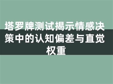 塔罗牌测试揭示情感决策中的认知偏差与直觉权重