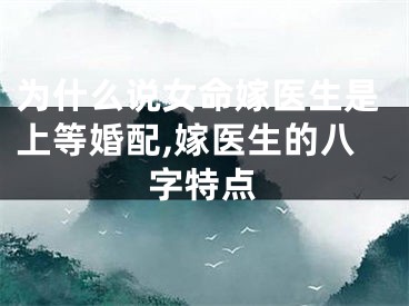 为什么说女命嫁医生是上等婚配,嫁医生的八字特点