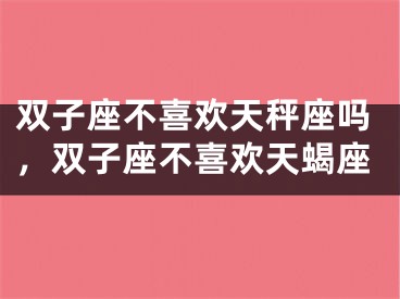 双子座不喜欢天秤座吗,双子座不喜欢天蝎座