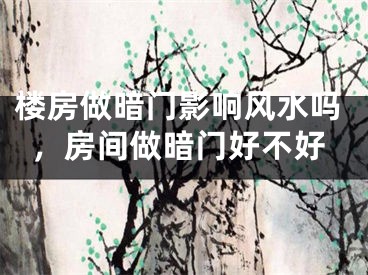 楼房做暗门影响风水吗,房间做暗门好不好