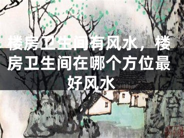 楼房卫生间有风水,楼房卫生间在哪个方位最好风水