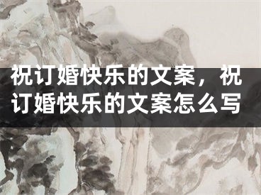 祝订婚快乐的文案，祝订婚快乐的文案怎么写