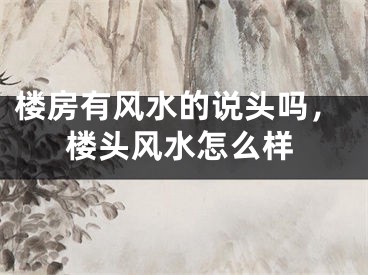 楼房有风水的说头吗，楼头风水怎么样