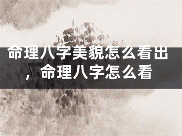 命理八字美貌怎么看出,命理八字怎么看