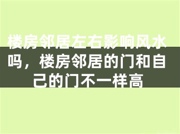 楼房邻居左右影响风水吗，楼房邻居的门和自己的门不一样高