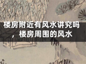 楼房附近有风水讲究吗，楼房周围的风水