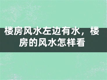 楼房风水左边有水,楼房的风水怎样看