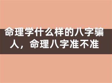 命理学什么样的八字骗人，命理八字准不准
