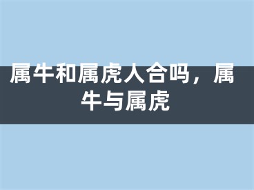 属牛和属虎人合吗,属牛与属虎