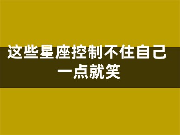 这些星座控制不住自己一点就笑