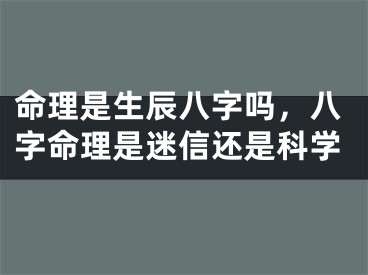 命理是生辰八字吗，八字命理是迷信还是科学