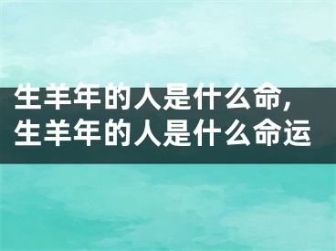 生羊年的人是什么命,生羊年的人是什么命运