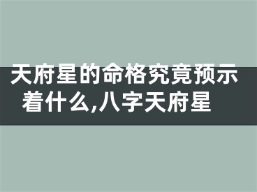 天府星的命格究竟预示着什么,八字天府星