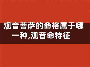 观音菩萨的命格属于哪一种,观音命特征
