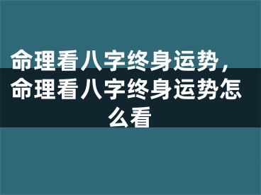 命理看八字终身运势，命理看八字终身运势怎么看