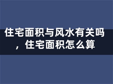 住宅面积与风水有关吗,住宅面积怎么算