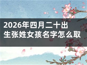2026年四月二十出生张姓女孩名字怎么取
