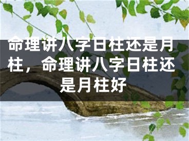 命理讲八字日柱还是月柱,命理讲八字日柱还是月柱好