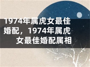 1974年属虎女最佳婚配，1974年属虎女最佳婚配属相