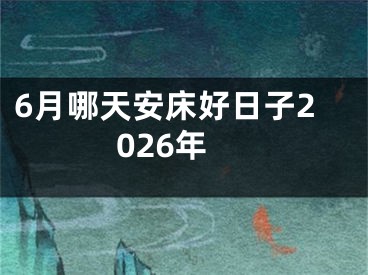 6月哪天安床好日子2026年